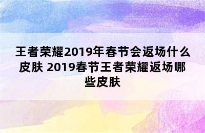 王者荣耀2019年春节会返场什么皮肤 2019春节王者荣耀返场哪些皮肤